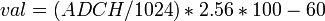 val=(ADCH/1024)*2.56*100-60