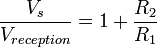 \dfrac{V_s}{V_{reception}}=1+\dfrac{R_2}{R_1}