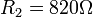 R_2=820\Omega